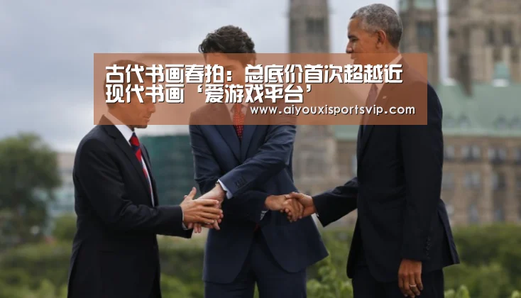 古代书画春拍:总底价首次超越近现代书画‘爱游戏平台’(图4) 爱游戏电竞